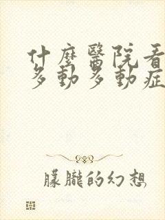 什么医院看儿童多动多动症