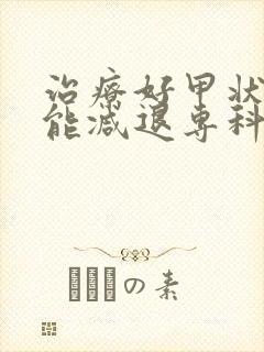 治疗好甲状腺机能减退专科医院