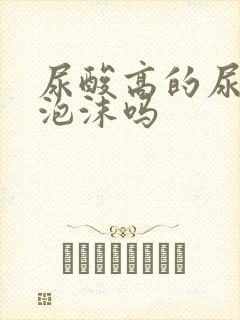 尿酸高的尿液有泡沫吗