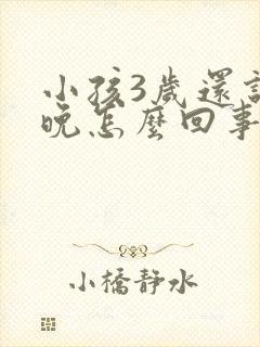 小孩3岁还说话晚怎么回事