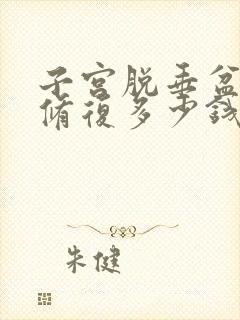 子宫脱垂盆底肌修复多少钱