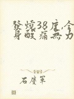 发烧38度,全身酸痛无力,喉咙痛