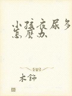 小孩夜尿多尿床怎么办