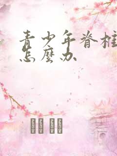 青少年脊椎侧弯怎么办