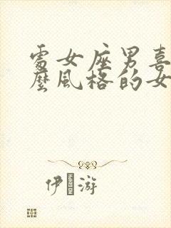 处女座男喜欢什么风格的女生