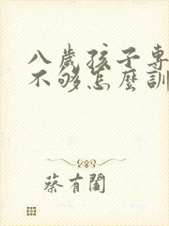 八岁孩子专注力不够怎么训练