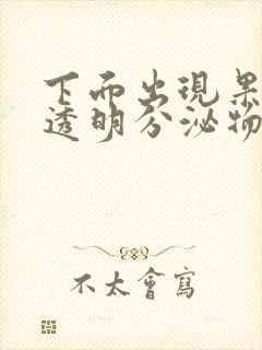 下面出现果冻状透明分泌物