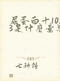 尿蛋白十10.3是什么意思,严重吗