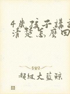 4岁孩子讲话不清楚怎么回事