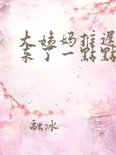 大姨妈推迟六天来了一点点褐色的血