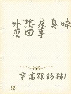 外阴痒臭味是怎么回事