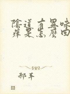 阴道有异味 还痒是怎么回事