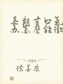 长期有口气怎么办怎么能彻底去除