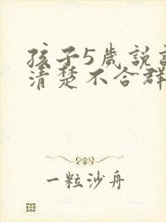 孩子5岁说话不清楚不合群