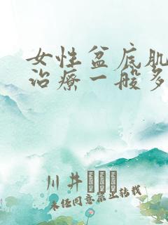 女性盆底肌松弛治疗一般多少钱