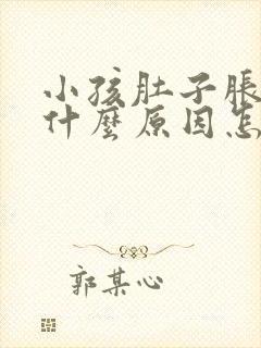 小孩肚子胀气是什么原因怎么解决