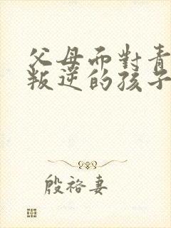 父母面对青春期叛逆的孩子怎么引导