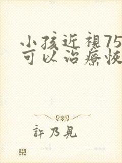 小孩近视75度可以治疗恢复吗