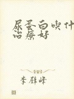 尿蛋白吃什么能治疗好