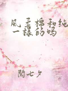 风柔棉和纯棉是一样的吗