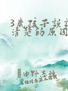 3岁孩子说话不清楚的原因