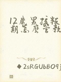 12岁男孩叛逆期怎么管教