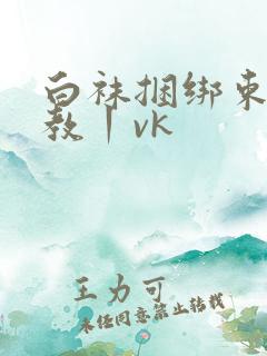 白袜捆绑束缚调教丨vk