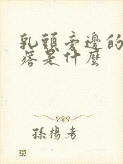 乳头旁边的小疙瘩是什么