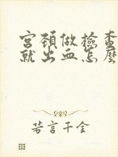 宫颈做检查一碰就出血怎么回事