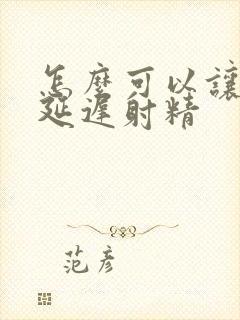 怎么可以让男人延迟射精