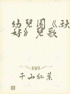 幼儿园《秋天你好》儿歌