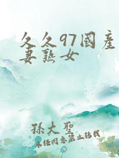 久久97国产人妻熟女