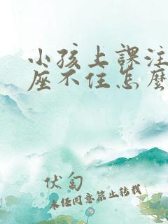 小孩上课注意力座不住怎么办