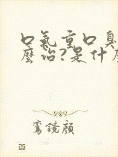 口气重口臭,怎么治?是什么原因引起的?