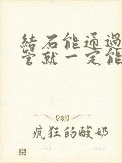 结石能通过输尿管就一定能通过尿道吗