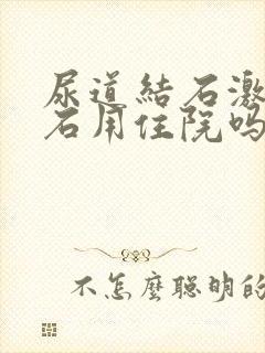 尿道结石激光碎石用住院吗