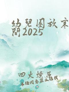 幼儿园放寒假时间2025