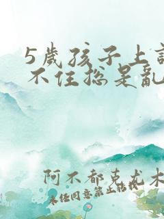 5岁孩子上课坐不住总是乱跑