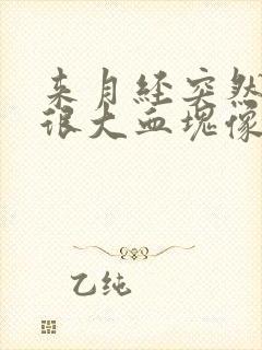 来月经突然流出很大血块像肉一样怎么回事