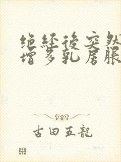 绝经后突然白带增多乳房胀痛