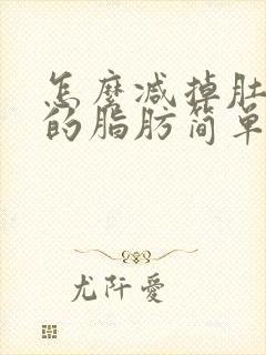 怎么减掉肚子上的脂肪简单又快速