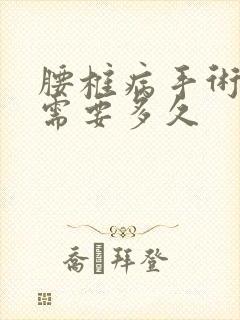 腰椎病手术恢复需要多久