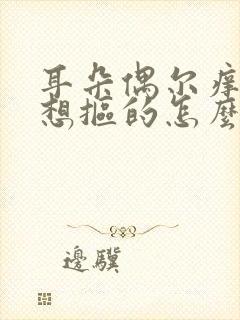 耳朵偶尔痒痒老想抠的怎么回事