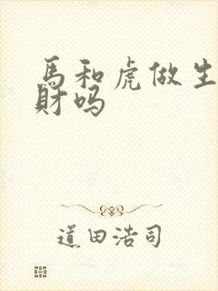 马和虎做生意合财吗