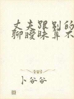 丈夫跟别的女人聊暧昧算不算出轨