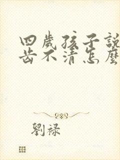 四岁孩子说话口齿不清怎么办