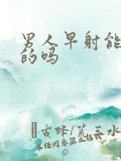 男人早射能治好的吗