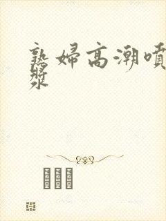 熟妇高潮喷水白浆