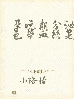 孕晚期分泌物褐色带血丝是怎么回事