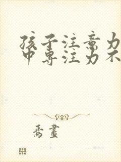 孩子注意力不集中专注力不够怎么训练